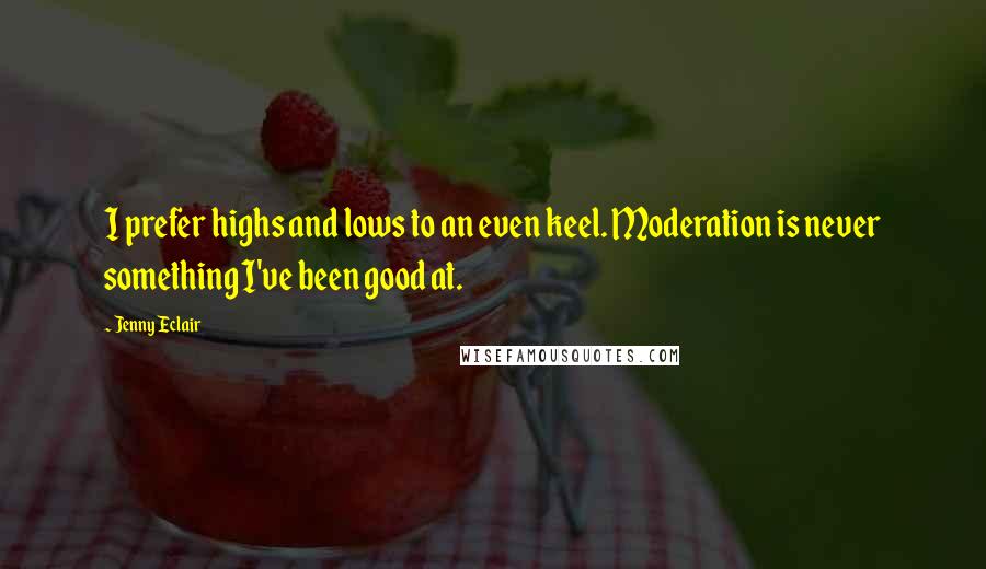 Jenny Eclair Quotes: I prefer highs and lows to an even keel. Moderation is never something I've been good at.