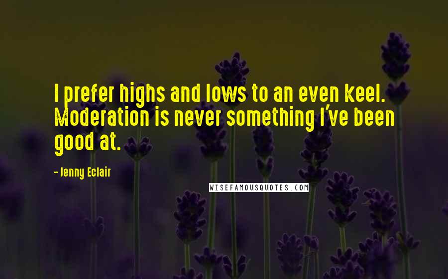 Jenny Eclair Quotes: I prefer highs and lows to an even keel. Moderation is never something I've been good at.