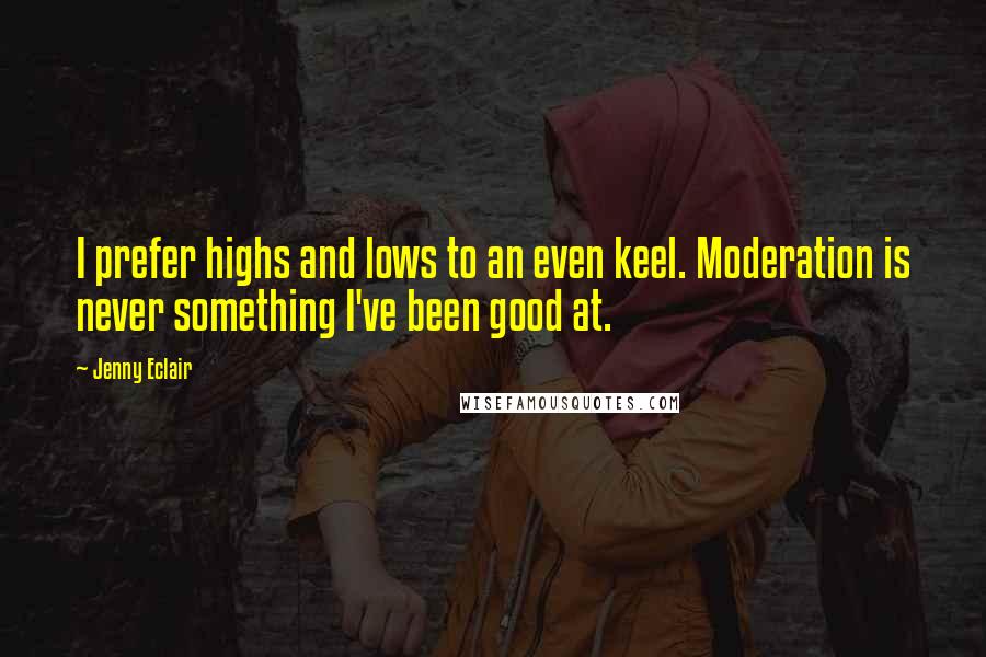 Jenny Eclair Quotes: I prefer highs and lows to an even keel. Moderation is never something I've been good at.