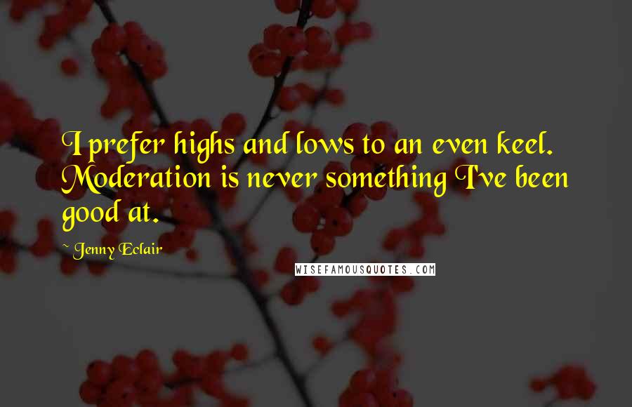 Jenny Eclair Quotes: I prefer highs and lows to an even keel. Moderation is never something I've been good at.