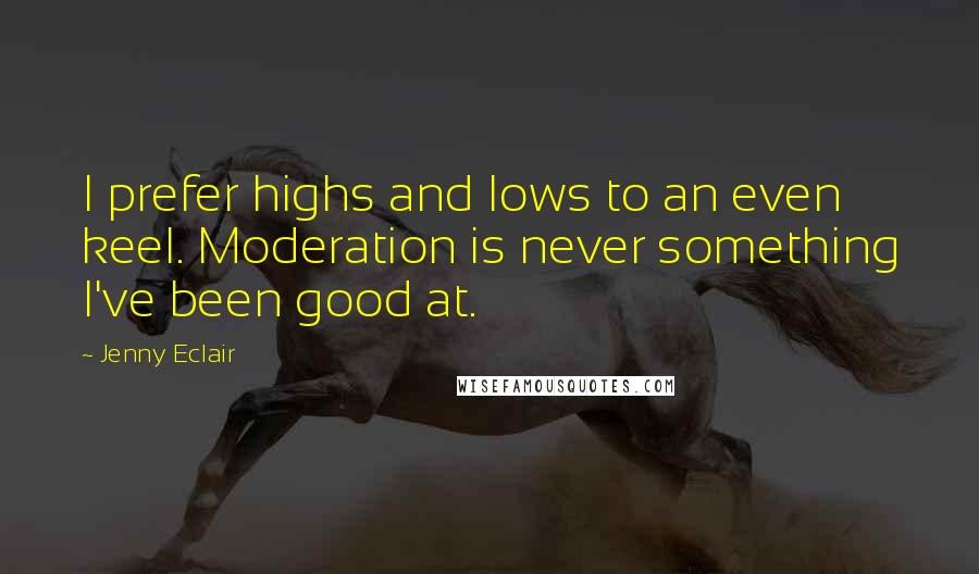 Jenny Eclair Quotes: I prefer highs and lows to an even keel. Moderation is never something I've been good at.