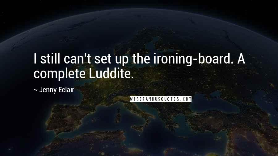 Jenny Eclair Quotes: I still can't set up the ironing-board. A complete Luddite.