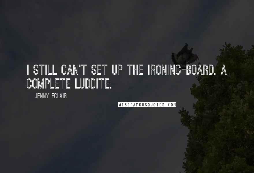 Jenny Eclair Quotes: I still can't set up the ironing-board. A complete Luddite.