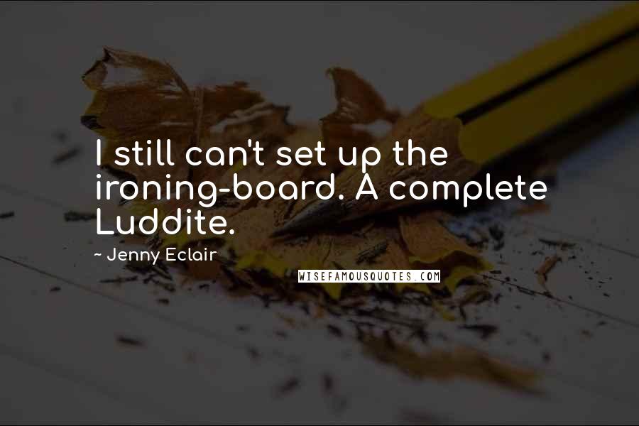 Jenny Eclair Quotes: I still can't set up the ironing-board. A complete Luddite.