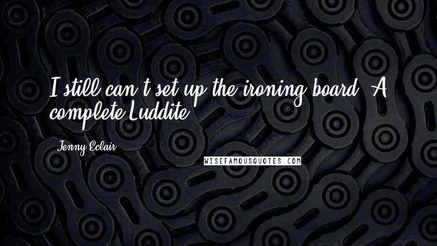 Jenny Eclair Quotes: I still can't set up the ironing-board. A complete Luddite.