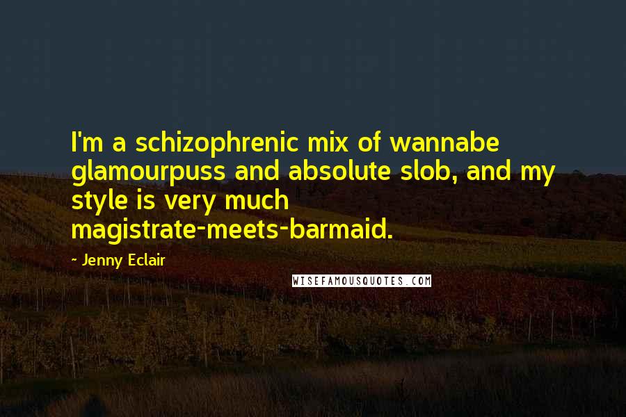 Jenny Eclair Quotes: I'm a schizophrenic mix of wannabe glamourpuss and absolute slob, and my style is very much magistrate-meets-barmaid.