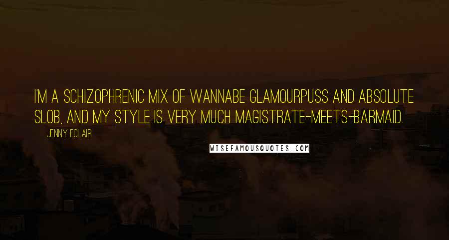 Jenny Eclair Quotes: I'm a schizophrenic mix of wannabe glamourpuss and absolute slob, and my style is very much magistrate-meets-barmaid.
