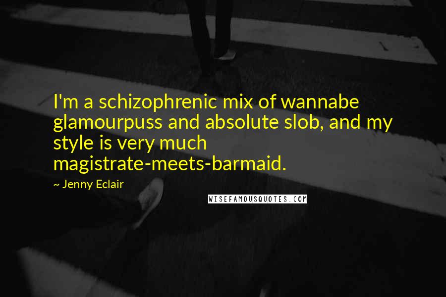 Jenny Eclair Quotes: I'm a schizophrenic mix of wannabe glamourpuss and absolute slob, and my style is very much magistrate-meets-barmaid.