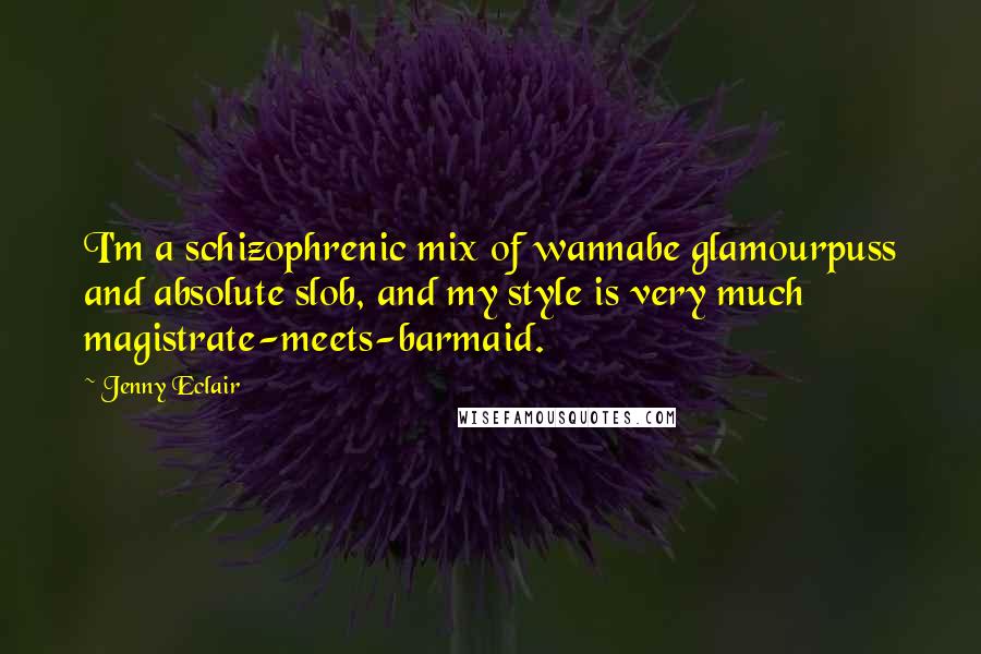 Jenny Eclair Quotes: I'm a schizophrenic mix of wannabe glamourpuss and absolute slob, and my style is very much magistrate-meets-barmaid.