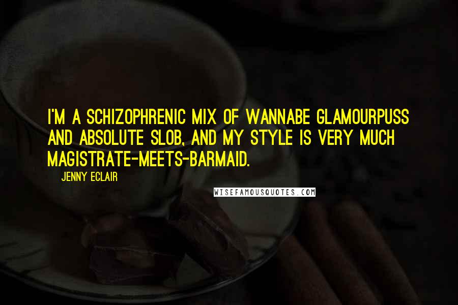 Jenny Eclair Quotes: I'm a schizophrenic mix of wannabe glamourpuss and absolute slob, and my style is very much magistrate-meets-barmaid.