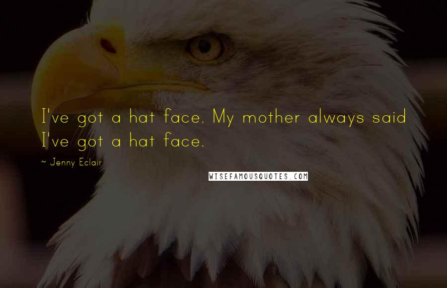 Jenny Eclair Quotes: I've got a hat face. My mother always said I've got a hat face.