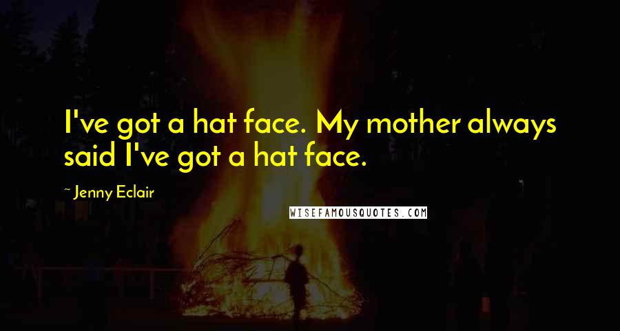 Jenny Eclair Quotes: I've got a hat face. My mother always said I've got a hat face.