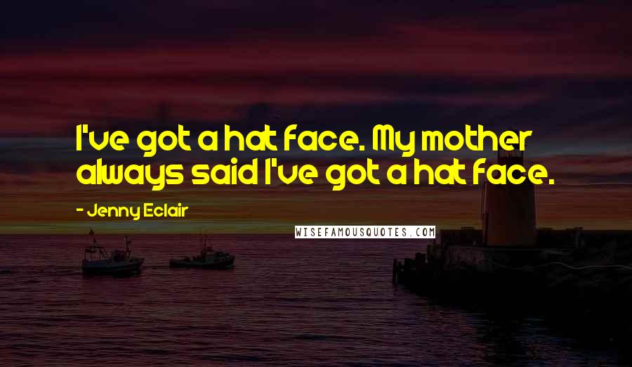 Jenny Eclair Quotes: I've got a hat face. My mother always said I've got a hat face.