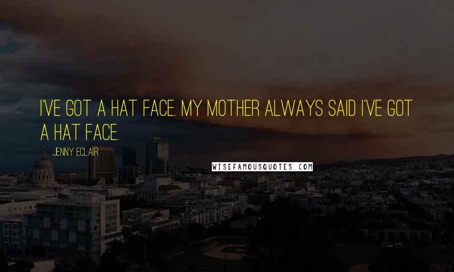Jenny Eclair Quotes: I've got a hat face. My mother always said I've got a hat face.