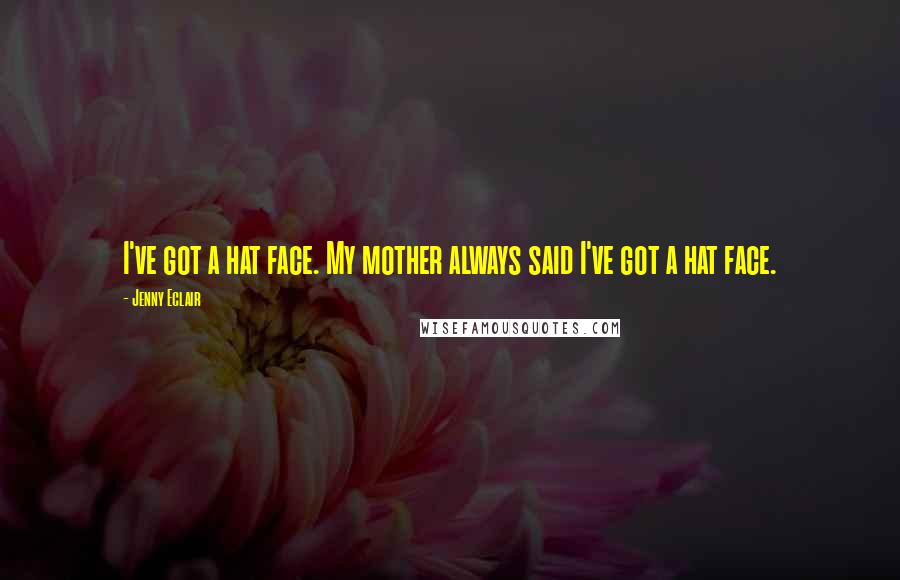 Jenny Eclair Quotes: I've got a hat face. My mother always said I've got a hat face.