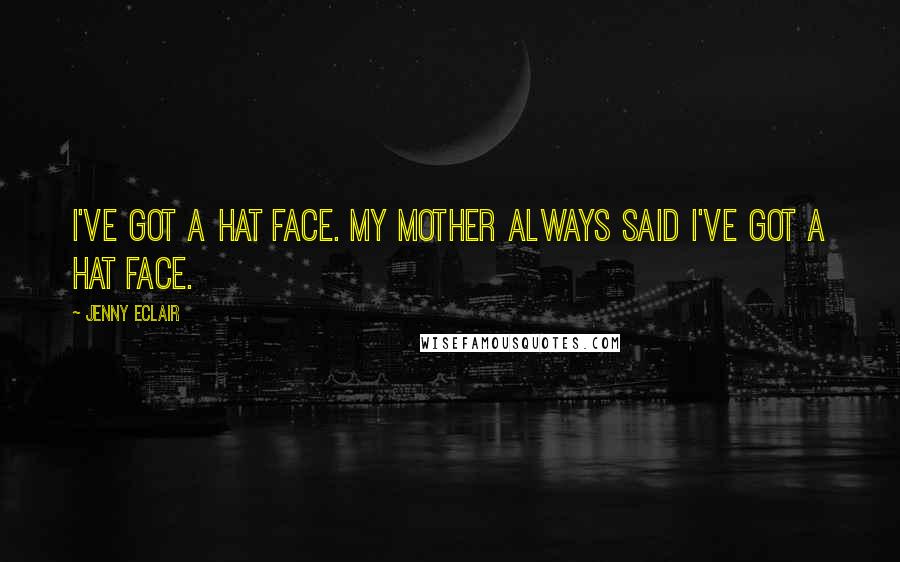 Jenny Eclair Quotes: I've got a hat face. My mother always said I've got a hat face.