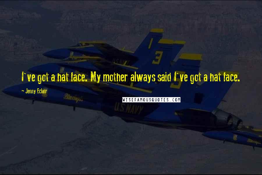 Jenny Eclair Quotes: I've got a hat face. My mother always said I've got a hat face.