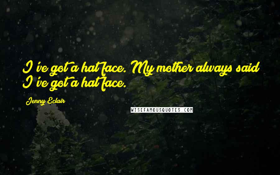 Jenny Eclair Quotes: I've got a hat face. My mother always said I've got a hat face.