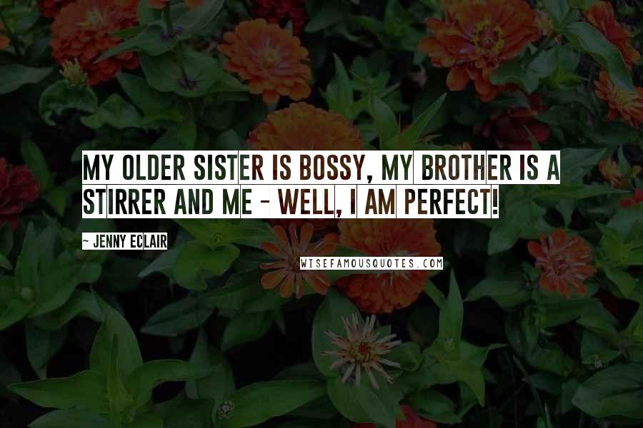 Jenny Eclair Quotes: My older sister is bossy, my brother is a stirrer and me - well, I am perfect!