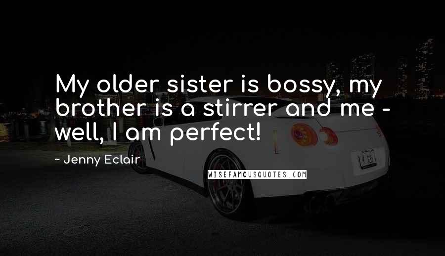 Jenny Eclair Quotes: My older sister is bossy, my brother is a stirrer and me - well, I am perfect!
