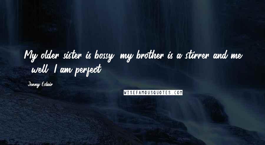 Jenny Eclair Quotes: My older sister is bossy, my brother is a stirrer and me - well, I am perfect!