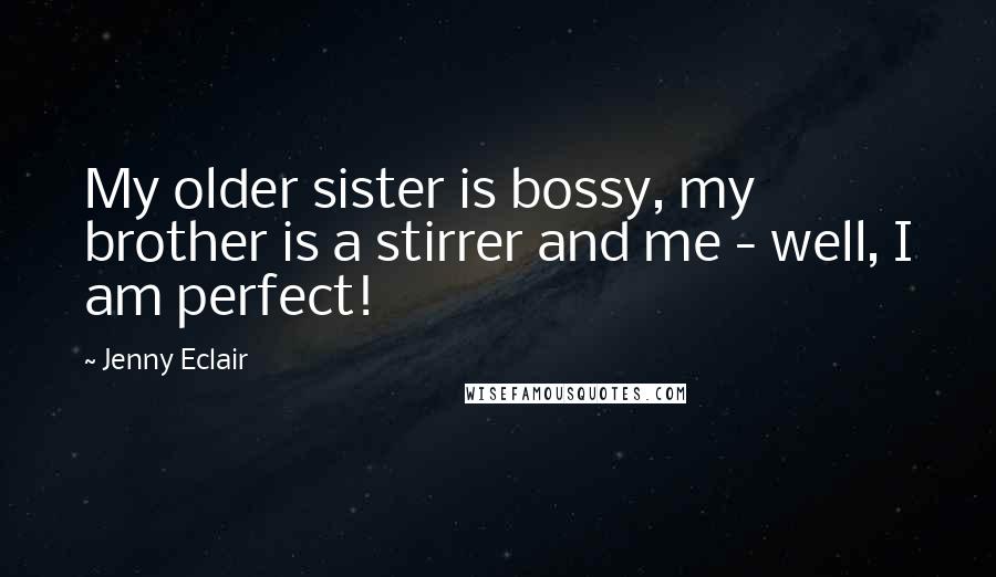 Jenny Eclair Quotes: My older sister is bossy, my brother is a stirrer and me - well, I am perfect!