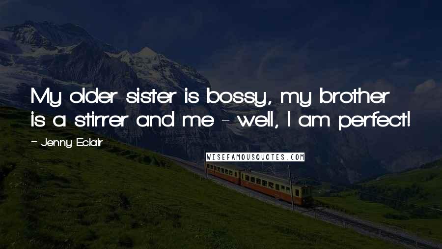 Jenny Eclair Quotes: My older sister is bossy, my brother is a stirrer and me - well, I am perfect!