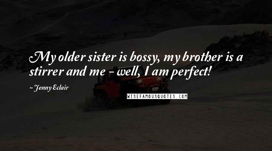 Jenny Eclair Quotes: My older sister is bossy, my brother is a stirrer and me - well, I am perfect!