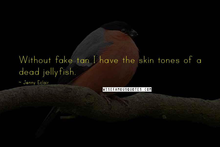 Jenny Eclair Quotes: Without fake tan I have the skin tones of a dead jellyfish.