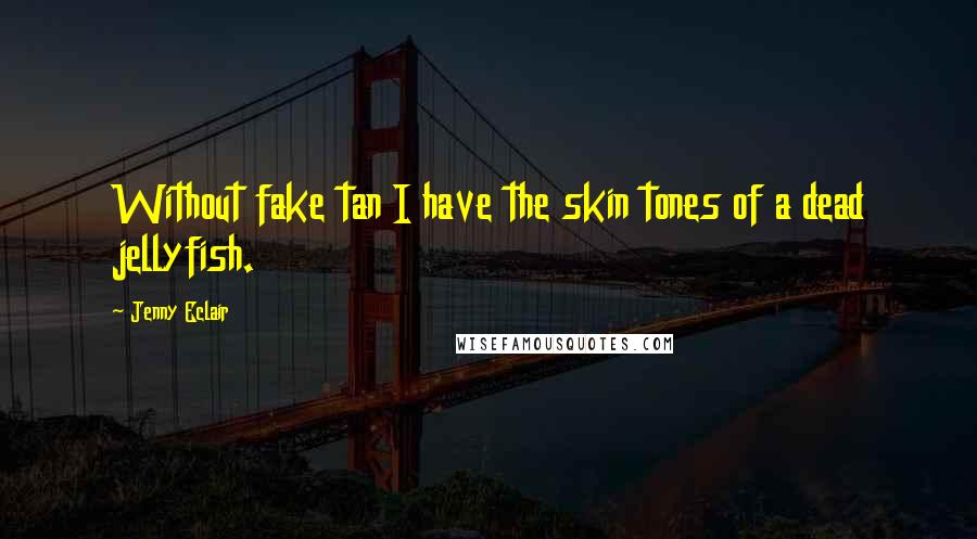 Jenny Eclair Quotes: Without fake tan I have the skin tones of a dead jellyfish.