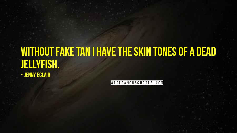 Jenny Eclair Quotes: Without fake tan I have the skin tones of a dead jellyfish.