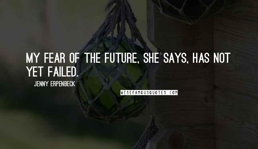 Jenny Erpenbeck Quotes: My fear of the future, she says, has not yet failed.
