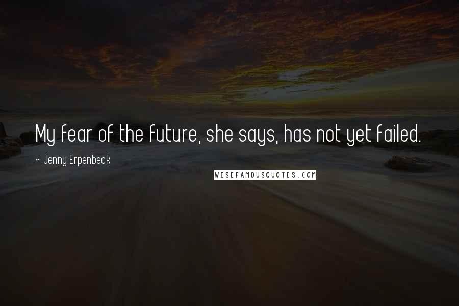 Jenny Erpenbeck Quotes: My fear of the future, she says, has not yet failed.