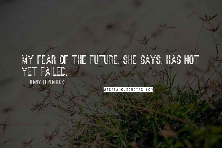 Jenny Erpenbeck Quotes: My fear of the future, she says, has not yet failed.