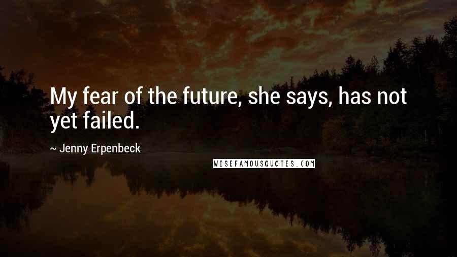 Jenny Erpenbeck Quotes: My fear of the future, she says, has not yet failed.