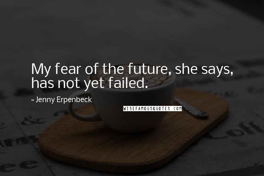Jenny Erpenbeck Quotes: My fear of the future, she says, has not yet failed.