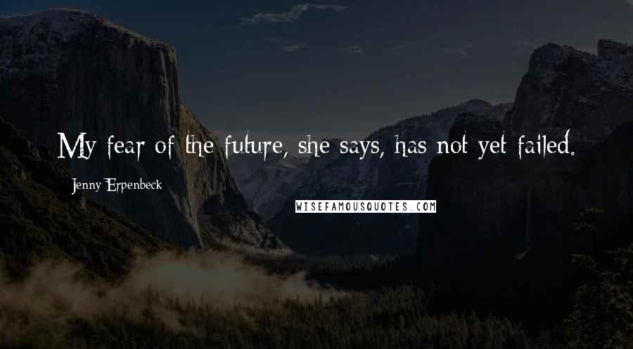Jenny Erpenbeck Quotes: My fear of the future, she says, has not yet failed.