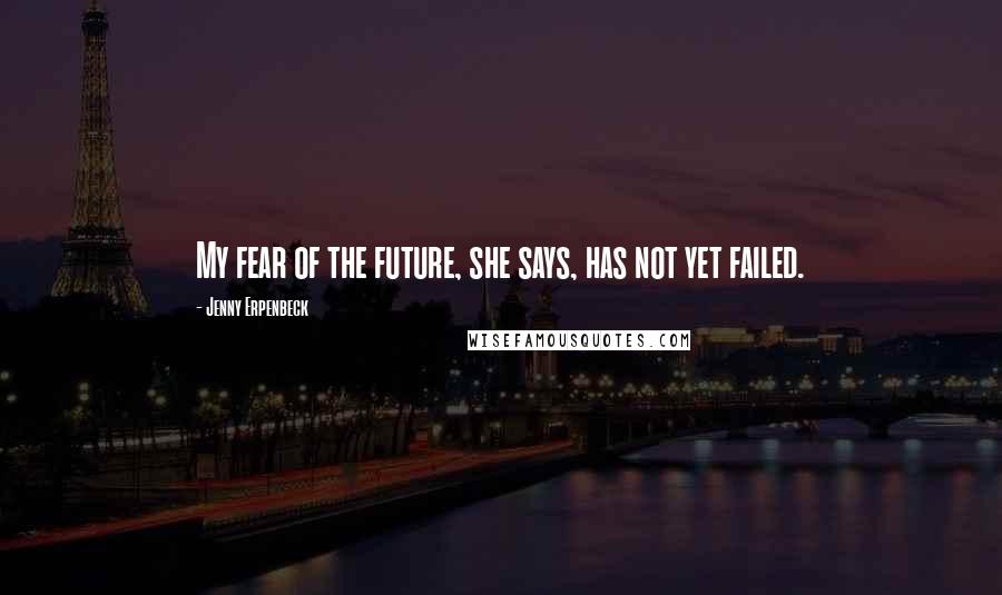 Jenny Erpenbeck Quotes: My fear of the future, she says, has not yet failed.