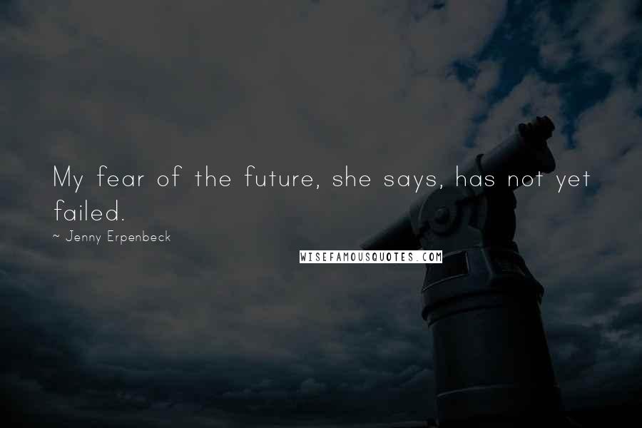 Jenny Erpenbeck Quotes: My fear of the future, she says, has not yet failed.