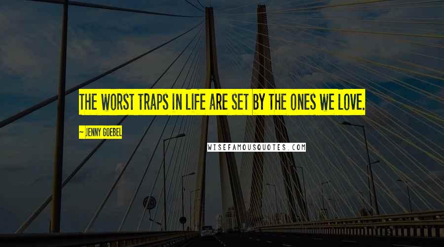 Jenny Goebel Quotes: The worst traps in life are set by the ones we love.