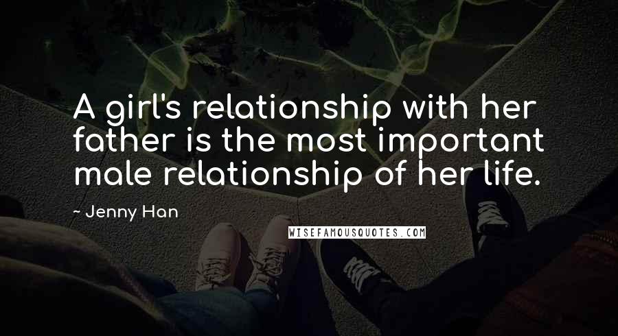 Jenny Han Quotes: A girl's relationship with her father is the most important male relationship of her life.