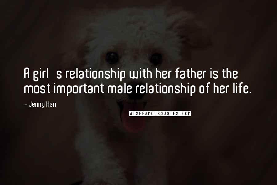 Jenny Han Quotes: A girl's relationship with her father is the most important male relationship of her life.