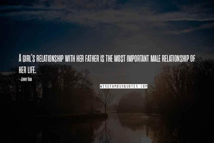 Jenny Han Quotes: A girl's relationship with her father is the most important male relationship of her life.