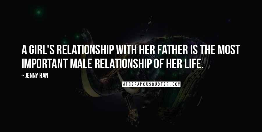 Jenny Han Quotes: A girl's relationship with her father is the most important male relationship of her life.