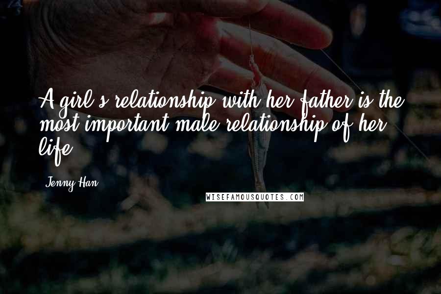 Jenny Han Quotes: A girl's relationship with her father is the most important male relationship of her life.