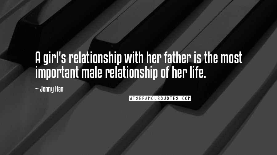 Jenny Han Quotes: A girl's relationship with her father is the most important male relationship of her life.