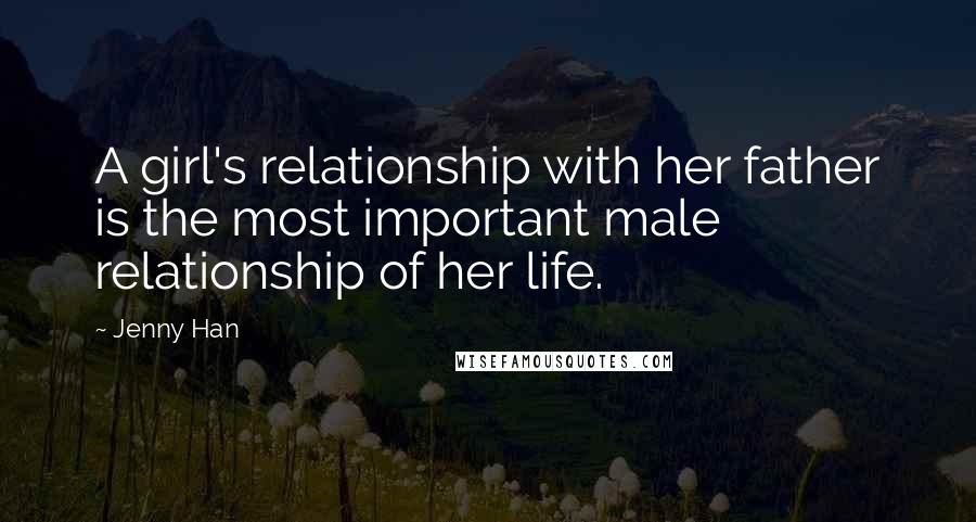 Jenny Han Quotes: A girl's relationship with her father is the most important male relationship of her life.