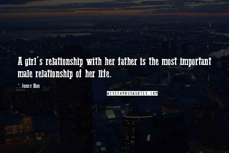 Jenny Han Quotes: A girl's relationship with her father is the most important male relationship of her life.