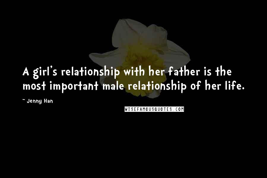 Jenny Han Quotes: A girl's relationship with her father is the most important male relationship of her life.