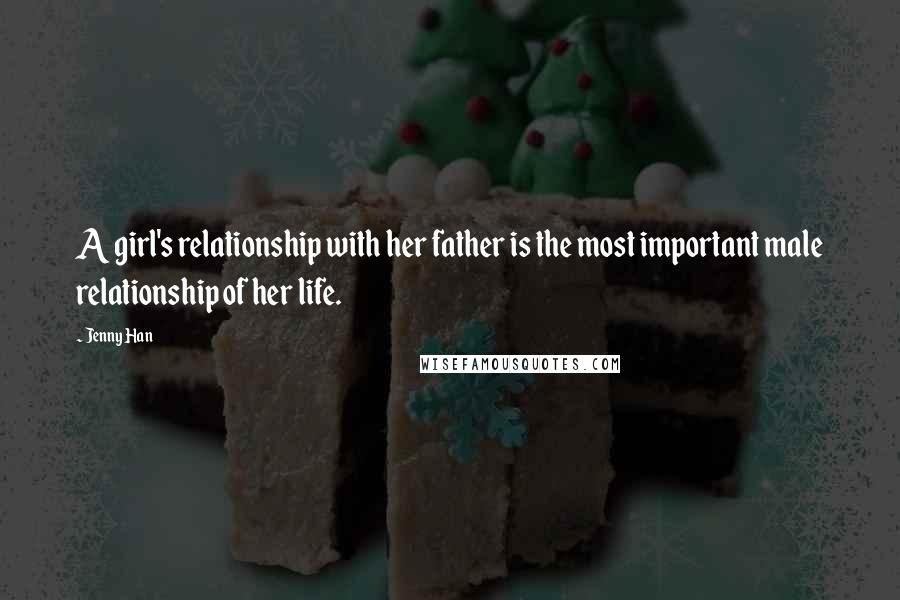 Jenny Han Quotes: A girl's relationship with her father is the most important male relationship of her life.